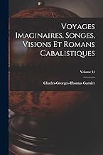 Voyages Imaginaires, Songes, Visions Et Romans Cabalistiques; Volume 34