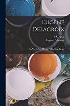 Eugéne Delacroix: Sa Vie Et Ses OEuvres / [Par E. A. Piron]