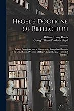 Hegel's Doctrine of Reflection: Being a Paraphrase and a Commentary Interpolated Into the Text of the Second Volume of Hegel's Larger Logic, Treating of Essence.