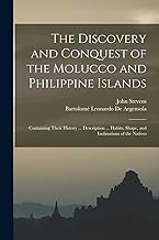 The Discovery and Conquest of the Molucco and Philippine Islands: Containing Their History ... Description ... Habits, Shape, and Inclinations of the Natives