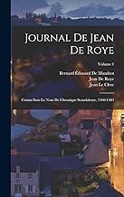 Journal De Jean De Roye: Connu Sous Le Nom De Chronique Scandaleuse, 1460-1483; Volume 1