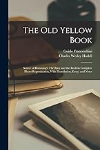 The Old Yellow Book; Source of Browning's The Ring and the Book in Complete Photo-reproduction, With Translation, Essay, and Notes