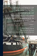 Correspondence of William Shirley, Governor of Massachusetts and Military Commander in America, 1731-1760; Volume 1