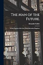 The Man of the Future.: An Investigation of the Laws Which Determine Happiness