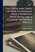 The Vision and Creed of Piers Ploughman. Newly Imprinted [with Notes and a Glossary by Thomas Wright
