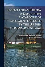 Recent Foraminifera. A Descriptive Catalogue of Specimens Dredged by the U.S. Fish Commission Steame