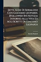 Sette Anni Di Sodalizio Con Giacomo Leopardi. [Followed By] Notizia Intorno Alla Vita Ed Agli Scritti Di Giacomo Leopardi