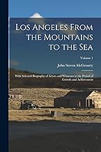 Los Angeles From the Mountains to the Sea: With Selected Biography of Actors and Witnesses to the Period of Growth and Achievement; Volume 1