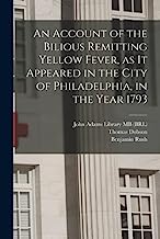 An Account of the Bilious Remitting Yellow Fever, as it Appeared in the City of Philadelphia, in the Year 1793