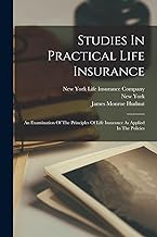 Studies In Practical Life Insurance: An Examination Of The Principles Of Life Insurance As Applied In The Policies
