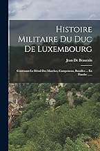 Histoire Militaire Du Duc De Luxembourg: Contenant Le Détail Des Marches, Campemens, Batailles ... En Flandre ......