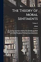 The Theory of Moral Sentiments; or, An Essay Towards an Analysis of the Principles by Which Men Naturally Judge Concerning the Conduct and Character, ... and Afterwards of Themselves; Volume 2