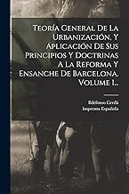 Teoría General De La Urbanización, Y Aplicación De Sus Principios Y Doctrinas A La Reforma Y Ensanche De Barcelona, Volume 1...