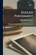 Endless Punishment: Its Origin and Grounds Examined : With Other Discourses