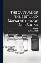 The Culture of the Beet, and Manufacture of Beet Sugar