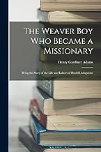 The Weaver Boy Who Became a Missionary: Being the Story of the Life and Labors of David Livingstone