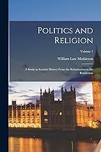 Politics and Religion: A Study in Scottish History From the Reformation to the Revolution; Volume 1
