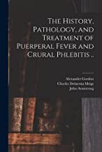 The History, Pathology, and Treatment of Puerperal Fever and Crural Phlebitis ..