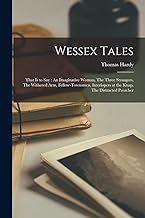 Wessex Tales: That is to say: An Imaginative Woman, The Three Strangers, The Withered arm, Fellow-townsmen, Interlopers at the Knap, The Distracted Preacher