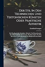 Der Stil In Den Technischen Und Tektonischen Künsten Oder Praktische Ästhetik: Ein Handbuch Für Techniker, Künstler Und Kunstfreunde. Keramik, ... Und In Beziehung Zur Baukunst zweiter band