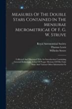Measures Of The Double Stars Contained In The Mensurae Micrometricae Of F. G. W. Struve: Collected And Discussed With An Introduction Containing ... Faint Stars And Various Other Information In