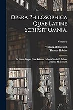 Opera Philosophica Quae Latine Scripsit Omnia,: In Unum Corpus Nunc Primum Collecta Studio Et Labore Gulielmi Molesworth; Volume 3