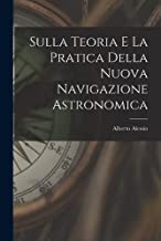 Sulla Teoria E La Pratica Della Nuova Navigazione Astronomica