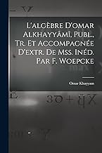 L'algèbre D'omar Alkhayyâmî, Publ., Tr. Et Accompagnée D'extr. De Mss. Inéd. Par F. Woepcke