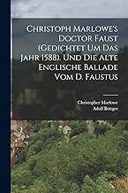 Christoph Marlowe's Doctor Faust (gedichtet um das Jahr 1588). Und die alte englische Ballade vom D. Faustus