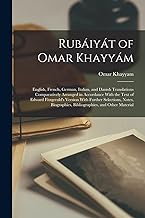 Rubáiyát of Omar Khayyám: English, French, German, Italian, and Danish Translations Comparatively Arranged in Accordance With the Text of Edward ... Bibliographies, and Other Material