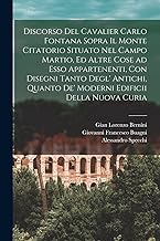 Discorso del cavalier Carlo Fontana sopra il Monte Citatorio situato nel Campo Martio, ed altre cose ad esso appartenenti, con disegni tanto degl' ... quanto de' moderni edificii della nuova Curia