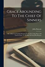 Grace Abounding To The Chief Of Sinners: Or, A Brief And Faithful Relation Of The Exceeding Mercy Of God In Christ, To His Poor Servant John Bunyan