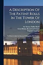 A Description Of The Patent Rolls In The Tower Of London: To Which Is Added An Itinerary Of King John, With Prefatory Observations