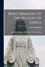 Brief Memoirs Of The Bishops Of Derry: From The Foundation Of The See To The Present Time