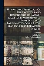 History And Genealogy Of The Ancestors And Descendants Of Captain Israel Jones Who Removed From Enfield To Barkhamsted, Conn., In The Year 1759. Comp. For Asahel W. Jones