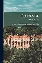 Florence: Its History: The Medici, The Humanists, Letters, Arts
