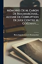 Mémoires De M. Caron De Beaumarchais... Accusé De Corruption De Juge Contre M. Goëzman......
