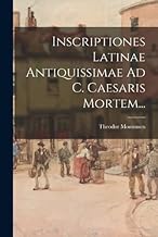 Inscriptiones Latinae Antiquissimae Ad C. Caesaris Mortem...