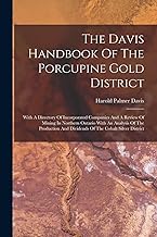 The Davis Handbook Of The Porcupine Gold District: With A Directory Of Incorporated Companies And A Review Of Mining In Northern Ontario With An ... And Dividends Of The Cobalt Silver District