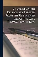 A Latin-English Dictionary Printed From the Unfinished Ms. of the Late Thomas Hewitt Key..