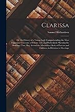 Clarissa: Or, the History of a Young Lady Comprehending the Most Important Concerns of Private Life; and Particularly Shewing the Distresses That May ... Parents and Children, in Relation to Marriage