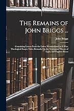 The Remains of John Briggs ...: Containing Letters From the Lakes; Westmorland As It Was; Theological Essays; Tales; Remarks On the Newtonian Theory of Light; and Fugitive Pieces
