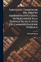 Partizioni Teoretiche Del Diritto Amministrativo, Ossia, Introduzione Alla Scienza Ed Alle Leggi Dell'amministrazione Pubblica