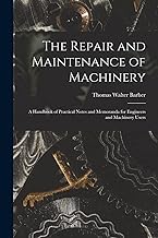 The Repair and Maintenance of Machinery: A Handbook of Practical Notes and Memoranda for Engineers and Machinery Users
