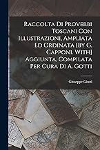 Raccolta Di Proverbi Toscani Con Illustrazioni, Ampliata Ed Ordinata [By G. Capponi. With] Aggiunta, Compilata Per Cura Di A. Gotti
