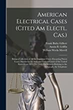 American Electrical Cases (Cited Am Electl. Cas.): Being a Collection of All the Important Cases (Excepting Patent Cases) Decided in the State and ... Relating to the Telegraph, the Telephone