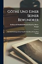 Göthe und einer seiner Bewundrer; Ein Stück Lebensgeschichte von Friedrich Baron de la Motte Fouqué