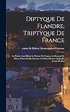 Diptyque de Flandre, triptyque de France: Le peintre aux billets, le pasteur de cygnes, le broyeur de fleurs, l'inextricable graveur, la porte ouverte au jardin fermé du roi