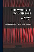 The Works Of Shakespeare: Much Ado About Nothing. All's Well That Ends Well. The Life And Death Of King John. The Life And Death Of King Richard Ii