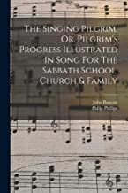 The Singing Pilgrim, Or, Pilgrim's Progress Illustrated In Song For The Sabbath School, Church & Family